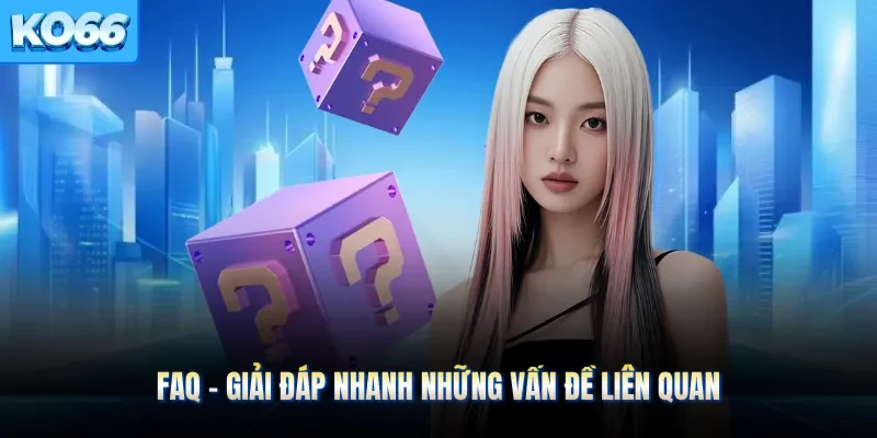 FAQ - Giải đáp nhanh những vấn đề liên quan